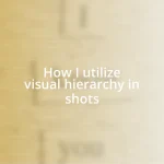 How I utilize visual hierarchy in shots