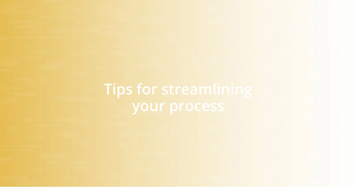 Tips for streamlining your process